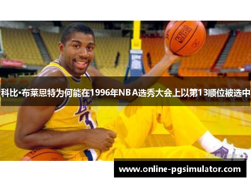 科比·布莱恩特为何能在1996年NBA选秀大会上以第13顺位被选中