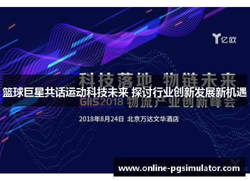 篮球巨星共话运动科技未来 探讨行业创新发展新机遇