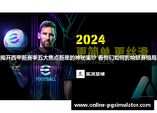揭开西甲新赛季五大焦点新星的神秘面纱 看他们如何影响联赛格局