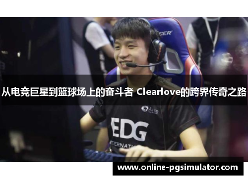 从电竞巨星到篮球场上的奋斗者 Clearlove的跨界传奇之路