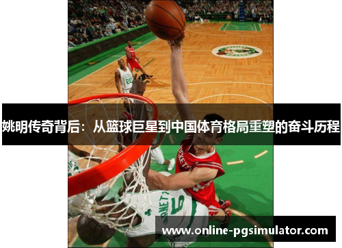 姚明传奇背后：从篮球巨星到中国体育格局重塑的奋斗历程
