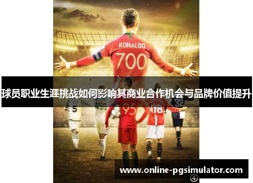 球员职业生涯挑战如何影响其商业合作机会与品牌价值提升