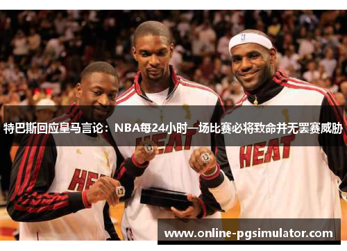 特巴斯回应皇马言论：NBA每24小时一场比赛必将致命并无罢赛威胁