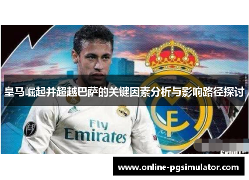 皇马崛起并超越巴萨的关键因素分析与影响路径探讨