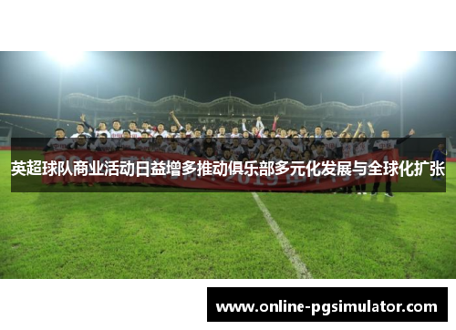英超球队商业活动日益增多推动俱乐部多元化发展与全球化扩张