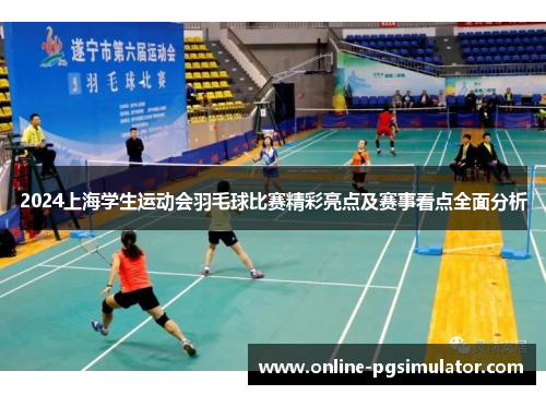 2024上海学生运动会羽毛球比赛精彩亮点及赛事看点全面分析