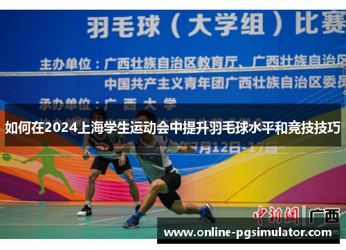 如何在2024上海学生运动会中提升羽毛球水平和竞技技巧