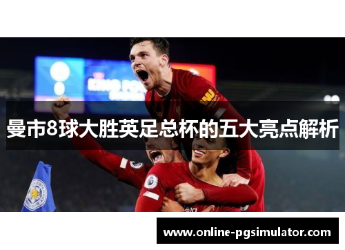 曼市8球大胜英足总杯的五大亮点解析