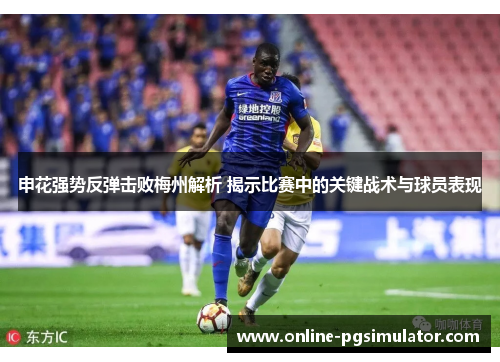 申花强势反弹击败梅州解析 揭示比赛中的关键战术与球员表现