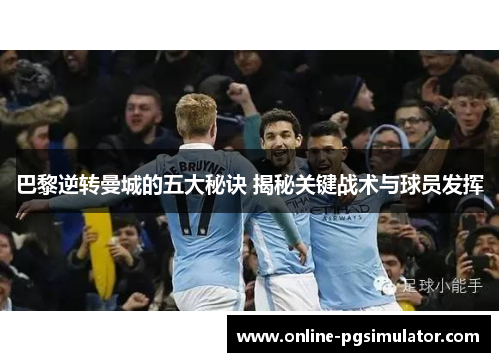 巴黎逆转曼城的五大秘诀 揭秘关键战术与球员发挥