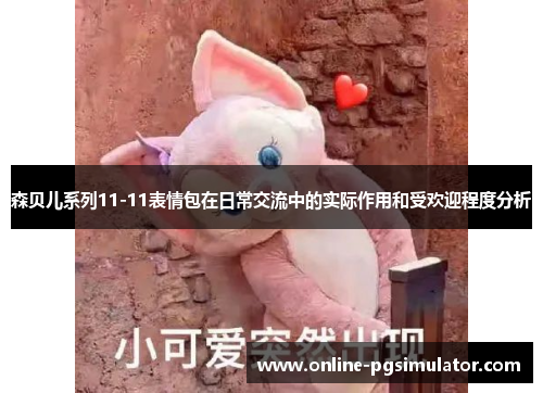 森贝儿系列11-11表情包在日常交流中的实际作用和受欢迎程度分析