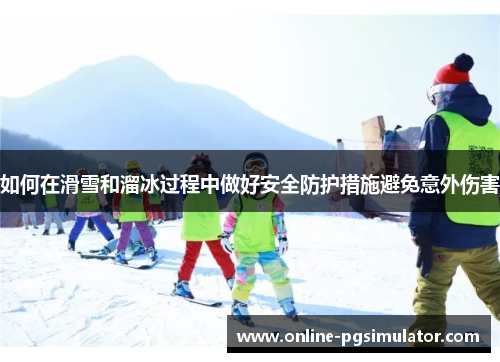 如何在滑雪和溜冰过程中做好安全防护措施避免意外伤害
