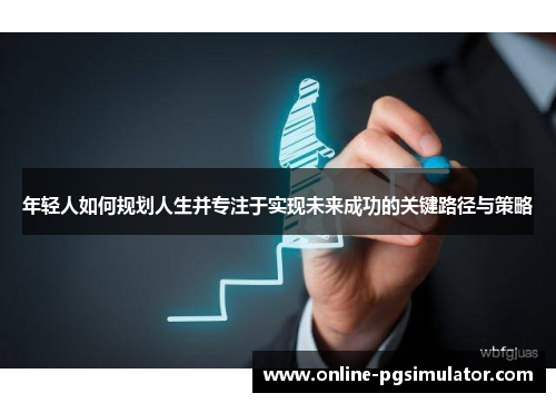 年轻人如何规划人生并专注于实现未来成功的关键路径与策略