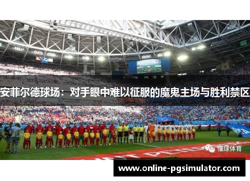 安菲尔德球场：对手眼中难以征服的魔鬼主场与胜利禁区