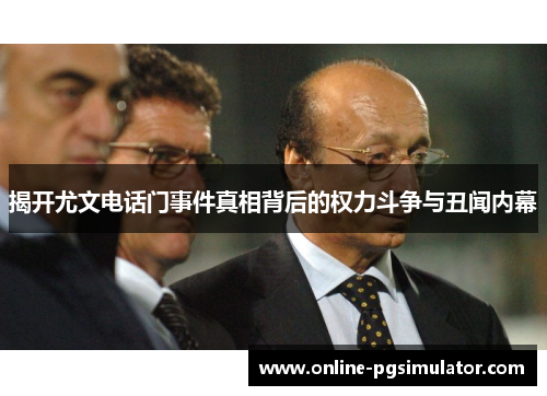 揭开尤文电话门事件真相背后的权力斗争与丑闻内幕