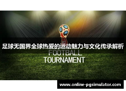 足球无国界全球热爱的运动魅力与文化传承解析