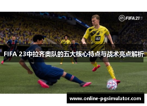 FIFA 23中拉齐奥队的五大核心特点与战术亮点解析