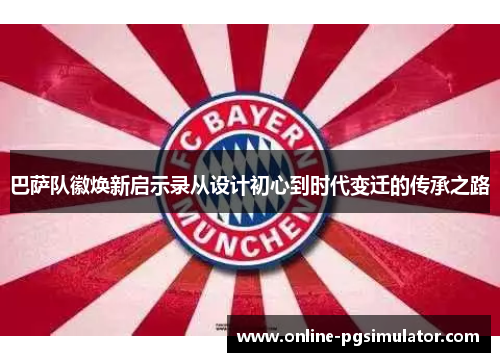 巴萨队徽焕新启示录从设计初心到时代变迁的传承之路