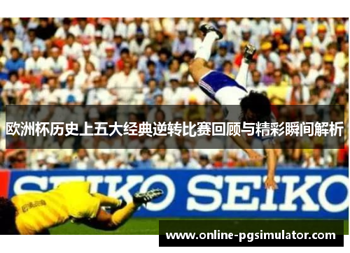 欧洲杯历史上五大经典逆转比赛回顾与精彩瞬间解析