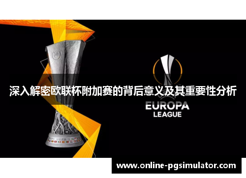 深入解密欧联杯附加赛的背后意义及其重要性分析