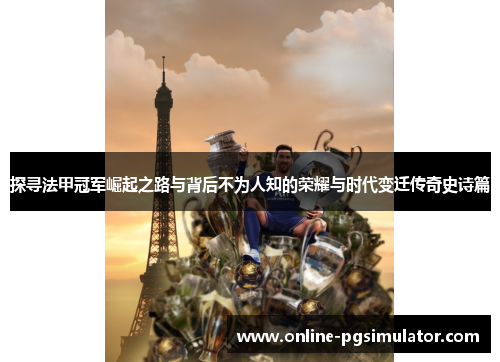 探寻法甲冠军崛起之路与背后不为人知的荣耀与时代变迁传奇史诗篇 探寻法甲冠军崛起之路与背后不为人知的荣耀与时代变迁传奇史诗篇